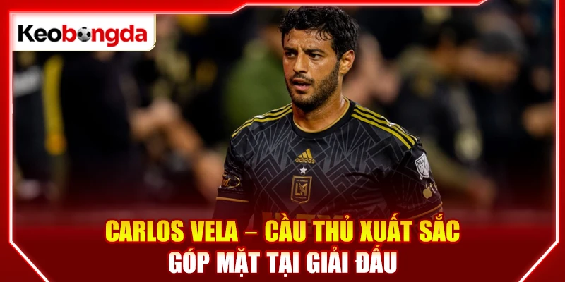 Carlos Vela - Cầu thủ xuất sắc góp mặt tại giải đấu