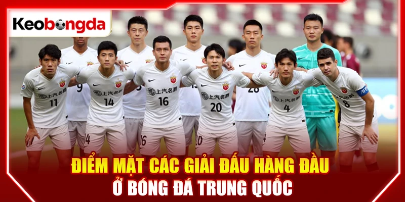 Điểm mặt các giải đấu hàng đầu ở bóng đá Trung Quốc