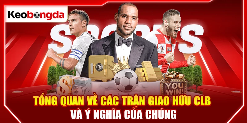 Tổng quan về các trận giao hữu CLB và ý nghĩa của chúng